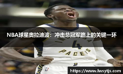 NBA球星奥拉迪波：冲击总冠军路上的关键一环