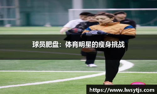 球员肥盘：体育明星的瘦身挑战
